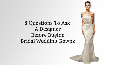 Bridal Wedding Gowns: 8 Questions to Ask Designer Before Buying
