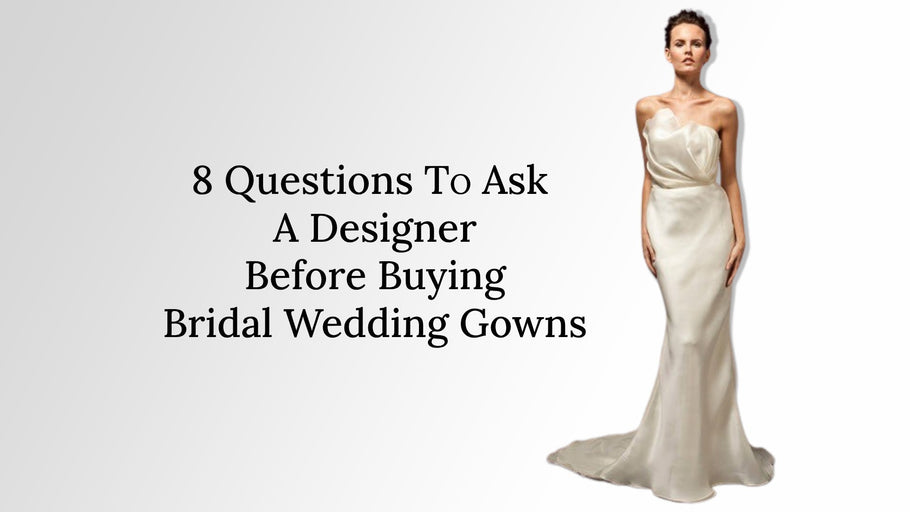 Bridal Wedding Gowns: 8 Questions to Ask a Designer Before Buying